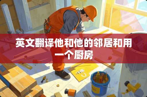 英文翻译他和他的邻居和用一个厨房