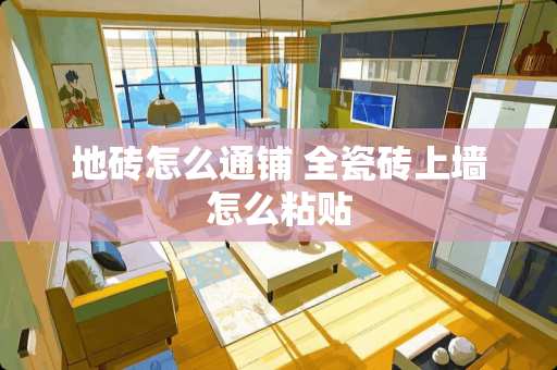 地砖怎么通铺 全瓷砖上墙怎么粘贴