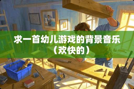 求一首幼儿游戏的背景音乐（欢快的）