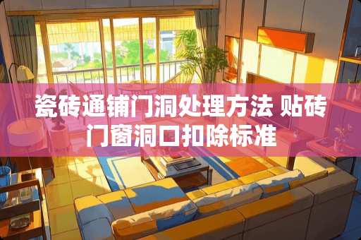 瓷砖通铺门洞处理方法 贴砖门窗洞口扣除标准