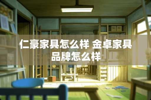 仁豪家具怎么样 金卓家具品牌怎么样