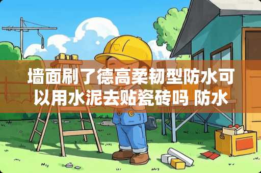 墙面刷了德高柔韧型防水可以用水泥去贴瓷砖吗 防水做后是不是需要立刻贴砖