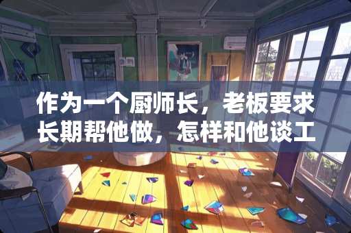 作为一个厨师长，老板要求长期帮他做，怎样和他谈工资，提成或者还有其它方面的呢？