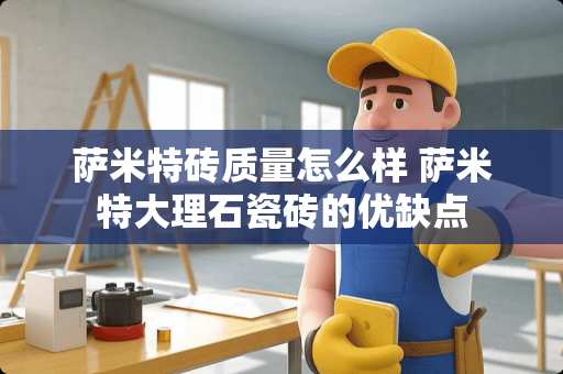 萨米特砖质量怎么样 萨米特大理石瓷砖的优缺点