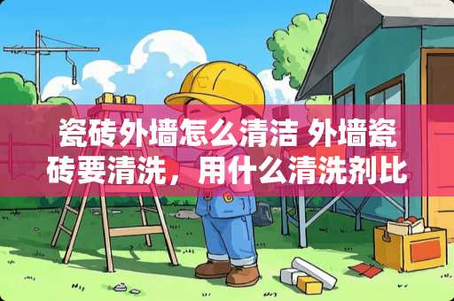 瓷砖外墙怎么清洁 外墙瓷砖要清洗，用什么清洗剂比较好