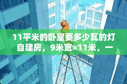 11平米的卧室要多少瓦的灯 自建房，9米宽×11米，一楼要车库，卧室，厨房，餐厅，厕所，客厅上空，怎么设计