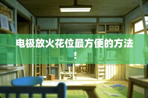 电极放火花位最方便的方法！