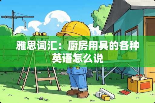 雅思词汇：厨房用具的各种英语怎么说