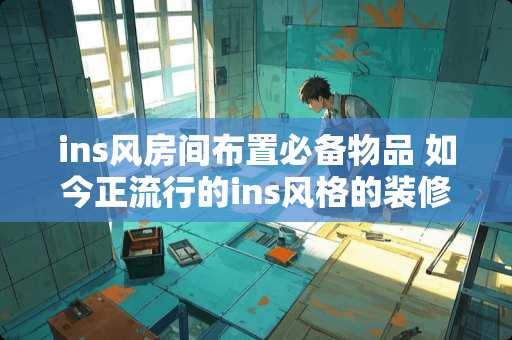 ins风房间布置必备物品 如今正流行的ins风格的装修是什么样的