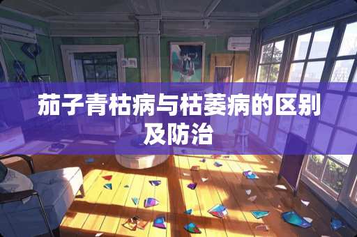 茄子青枯病与枯萎病的区别及防治
