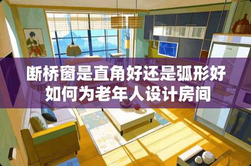 断桥窗是直角好还是弧形好 如何为老年人设计房间