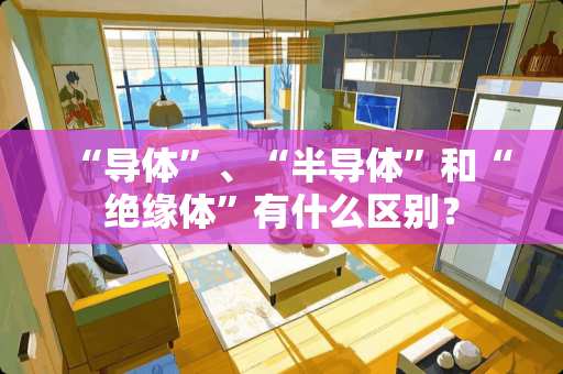 “导体”、“半导体”和“绝缘体”有什么区别？