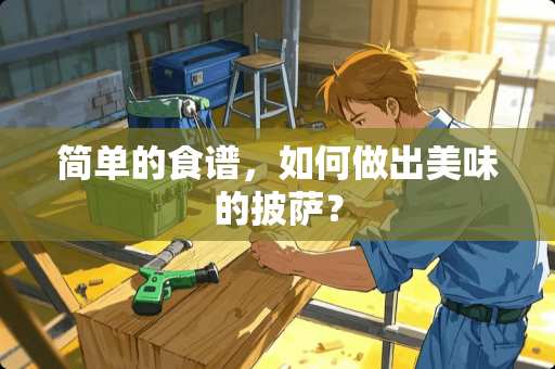 简单的食谱，如何做出美味的披萨？