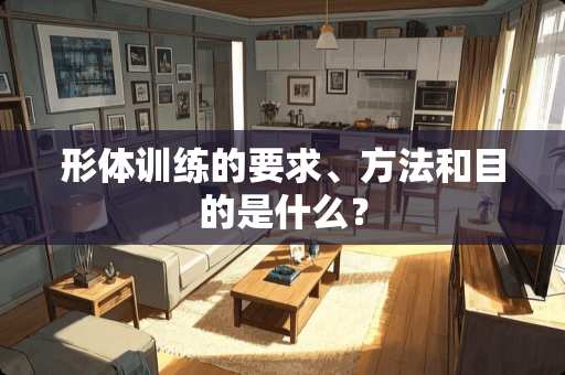 形体训练的要求、方法和目的是什么？