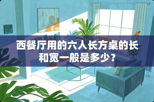 西餐厅用的六人长方桌的长和宽一般是多少？