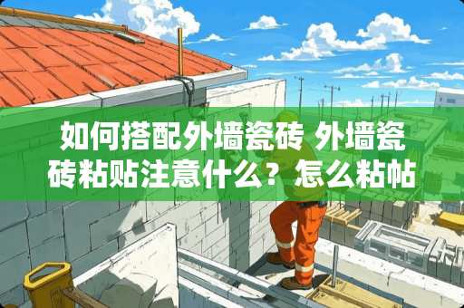 如何搭配外墙瓷砖 外墙瓷砖粘贴注意什么？怎么粘帖牢固