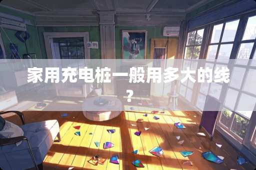 家用充电桩一般用多大的线？