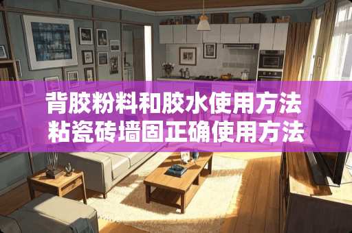 背胶粉料和胶水使用方法 粘瓷砖墙固正确使用方法