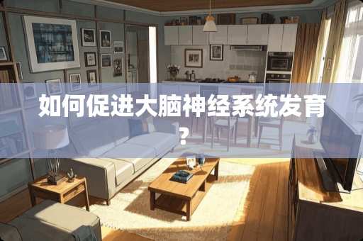 如何促进大脑神经系统发育？