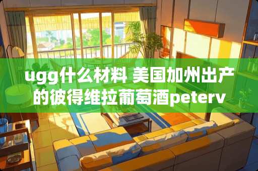 ugg什么材料 美国加州出产的彼得维拉葡萄酒petervella怎么样