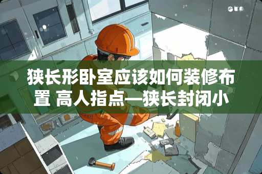 狭长形卧室应该如何装修布置 高人指点—狭长封闭小卧室如何布置