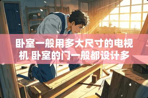卧室一般用多大尺寸的电视机 卧室的门一般都设计多大的