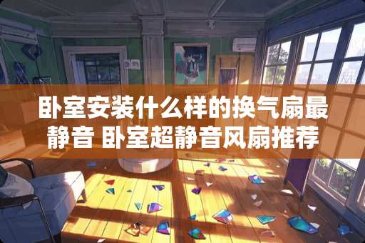 卧室安装什么样的换气扇最静音 卧室超静音风扇推荐
