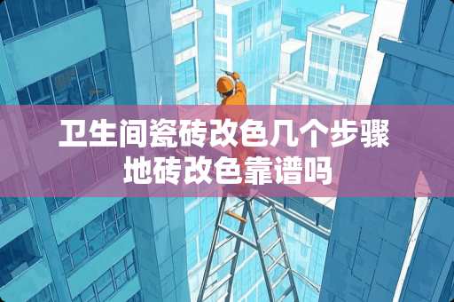 卫生间瓷砖改色几个步骤 地砖改色靠谱吗