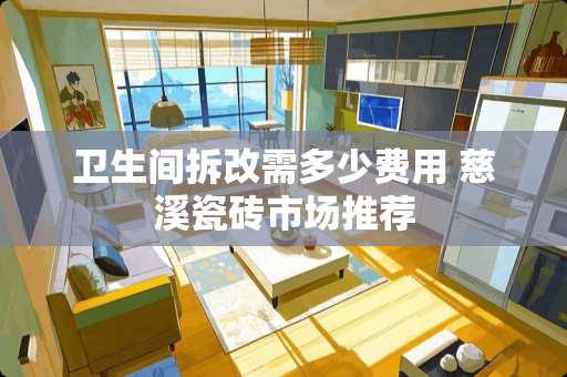 卫生间拆改需多少费用 慈溪瓷砖市场推荐