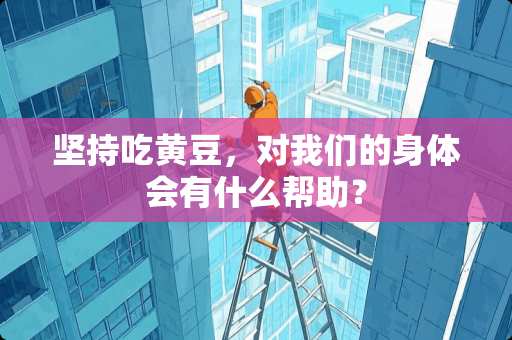 坚持吃黄豆，对我们的身体会有什么帮助？