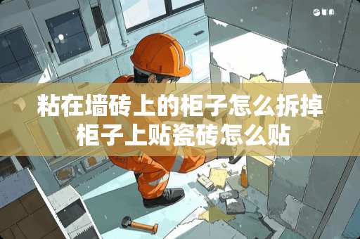 粘在墙砖上的柜子怎么拆掉 柜子上贴瓷砖怎么贴