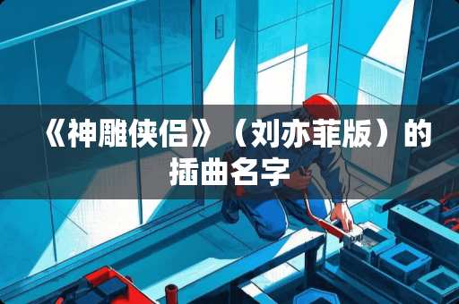 《神雕侠侣》（刘亦菲版）的插曲名字