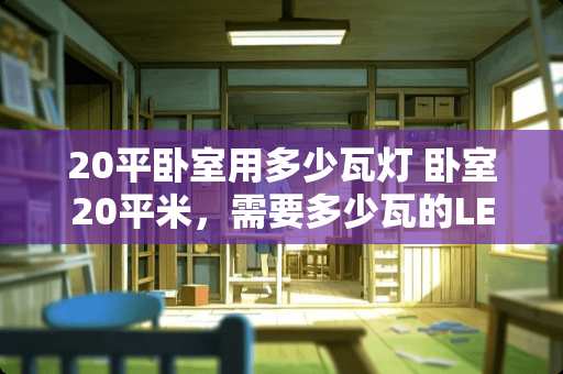 20平卧室用多少瓦灯 卧室20平米，需要多少瓦的LED灯