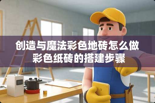 创造与魔法彩色地砖怎么做 彩色纸砖的搭建步骤