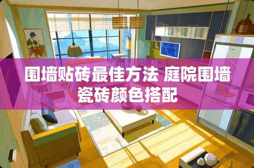 围墙贴砖最佳方法 庭院围墙瓷砖颜色搭配