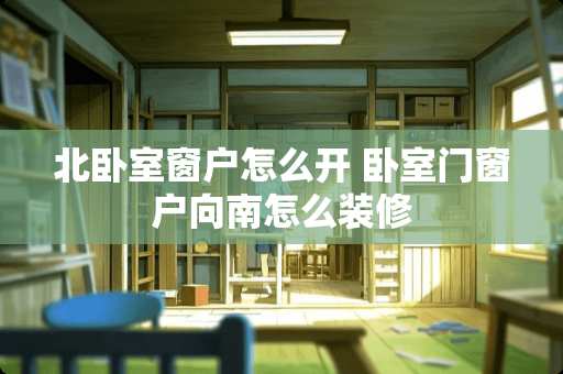 北卧室窗户怎么开 卧室门窗户向南怎么装修