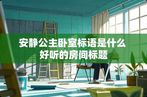 安静公主卧室标语是什么 好听的房间标题