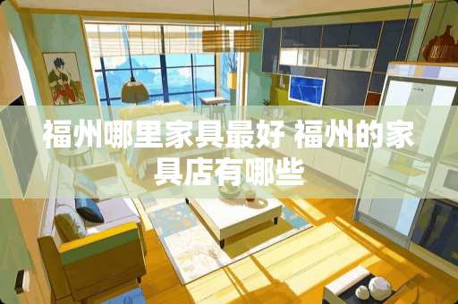 福州哪里家具最好 福州的家具店有哪些