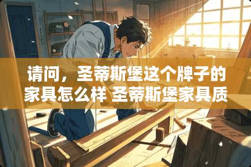 请问，圣蒂斯堡这个牌子的家具怎么样 圣蒂斯堡家具质量怎么样