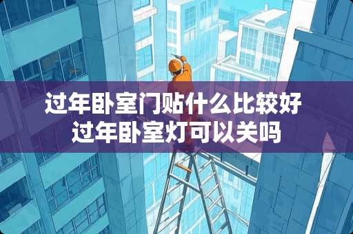过年卧室门贴什么比较好 过年卧室灯可以关吗