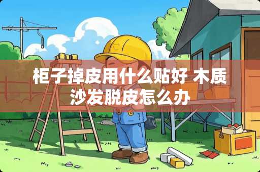 柜子掉皮用什么贴好 木质沙发脱皮怎么办