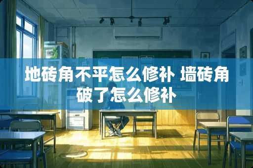 地砖角不平怎么修补 墙砖角破了怎么修补