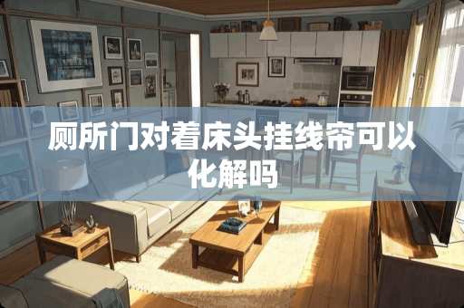 厕所门对着床头挂线帘可以化解吗