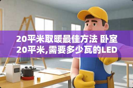 20平米取暖最佳方法 卧室20平米,需要多少瓦的LED灯
