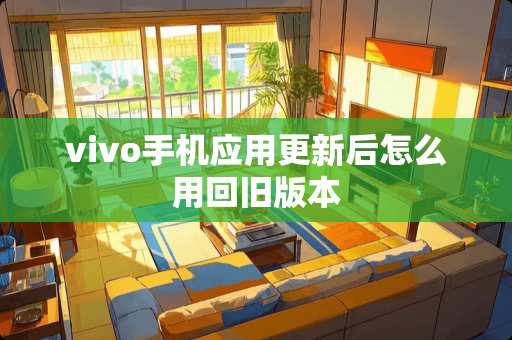 vivo手机应用更新后怎么用回旧版本