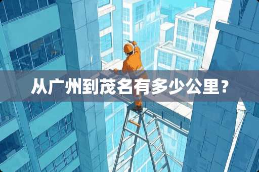 从广州到茂名有多少公里？