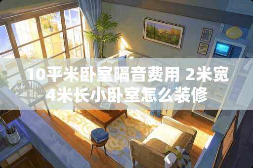 10平米卧室隔音费用 2米宽4米长小卧室怎么装修
