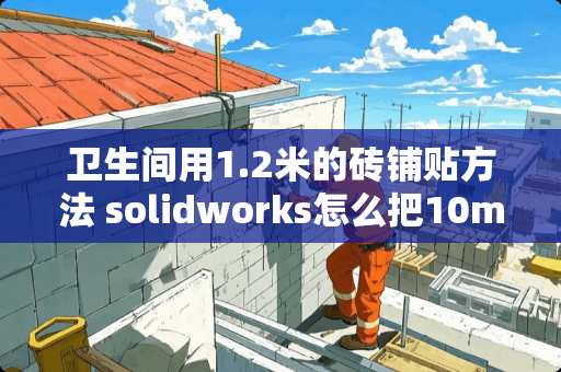 卫生间用1.2米的砖铺贴方法 solidworks怎么把10mm厚平面切割一条宽1mm缝隙