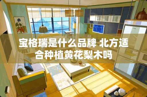 宝格瑞是什么品牌 北方适合种植黄花梨木吗