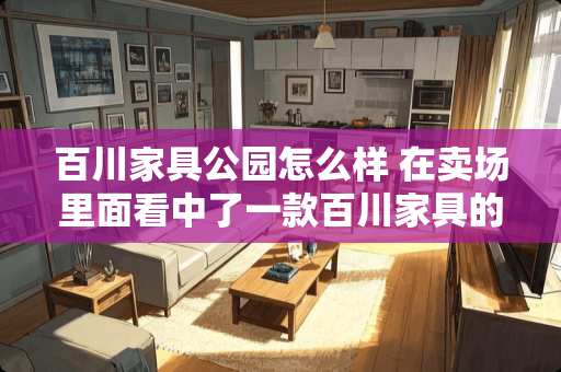 百川家具公园怎么样 在卖场里面看中了一款百川家具的实木桌椅，不知道质量怎么样？这个品牌有保证吗